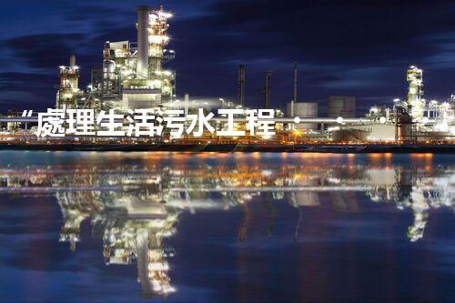 “處理生活污水工程，綠色環(huán)保新篇章”